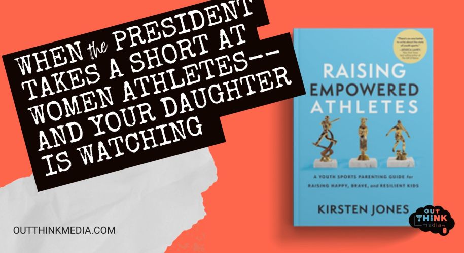when a president takes a shot at women's athletes - and your daughter is watching